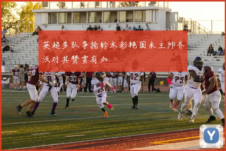英超多队争抢铃木彩艳国米主帅齐沃对其赞赏有加