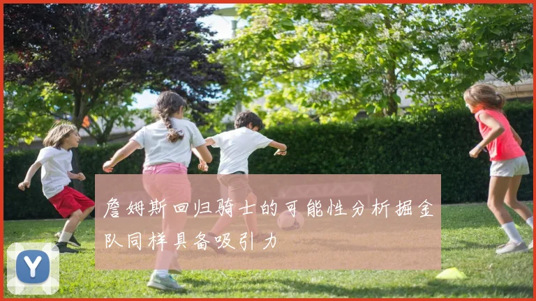詹姆斯回归骑士的可能性分析掘金队同样具备吸引力