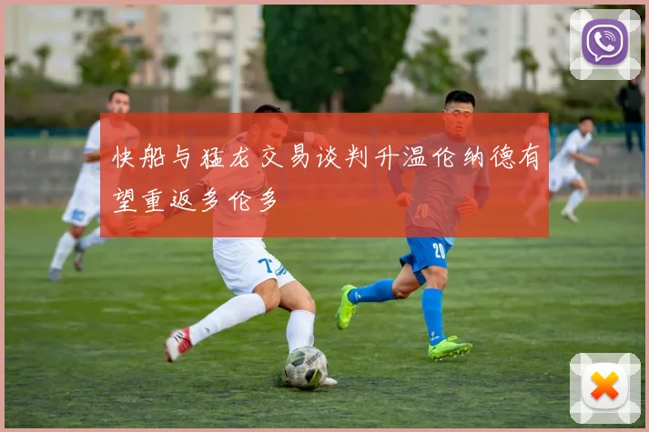 快船与猛龙交易谈判升温伦纳德有望重返多伦多