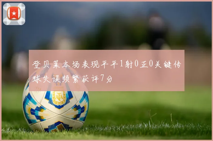 登贝莱本场表现平平1射0正0关键传球失误频繁获评7分