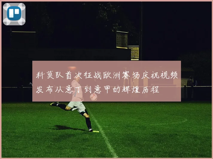 科莫队首次征战欧洲赛场庆祝视频发布从意丁到意甲的辉煌历程