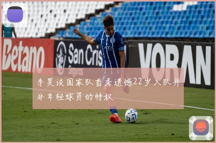 李昊谈国家队首秀遗憾22岁入队并非年轻球员的特权