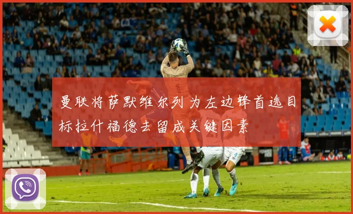 曼联将萨默维尔列为左边锋首选目标拉什福德去留成关键因素