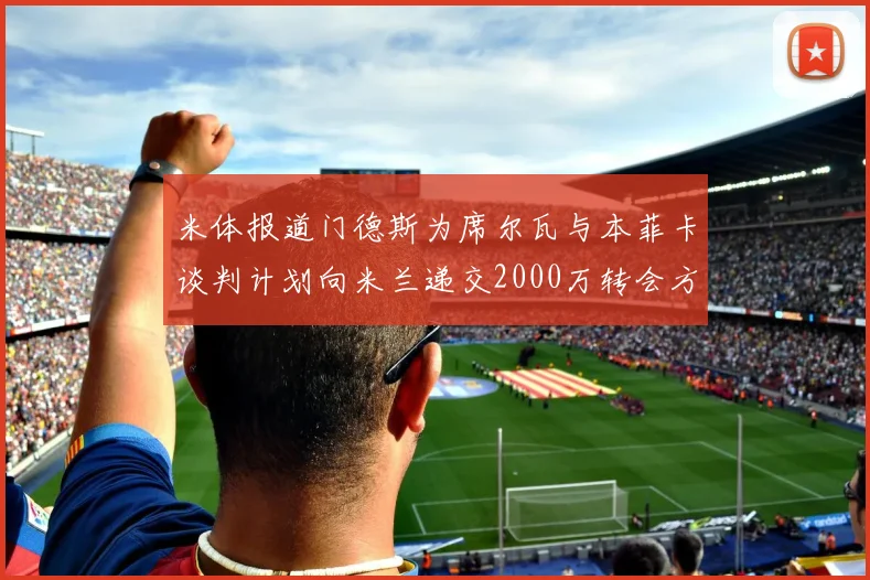米体报道门德斯为席尔瓦与本菲卡谈判计划向米兰递交2000万转会方案