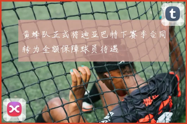 黄蜂队正式将迪亚巴特下赛季合同转为全额保障球员待遇