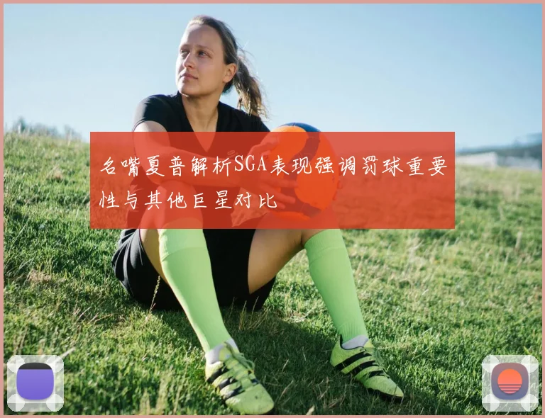 名嘴夏普解析SGA表现强调罚球重要性与其他巨星对比