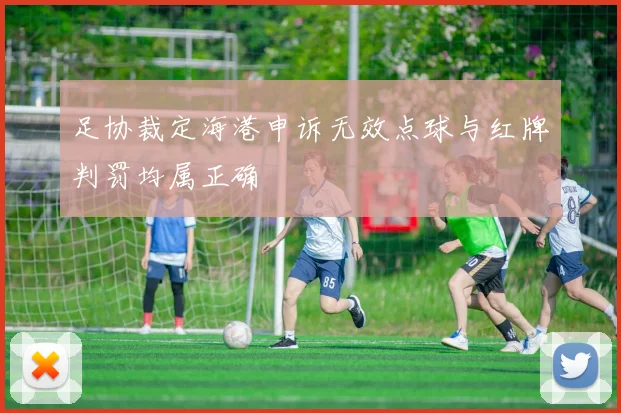 足协裁定海港申诉无效点球与红牌判罚均属正确