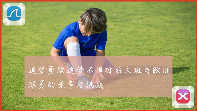 追梦勇敢追梦不惧对抗文班与欧洲球员的竞争与挑战